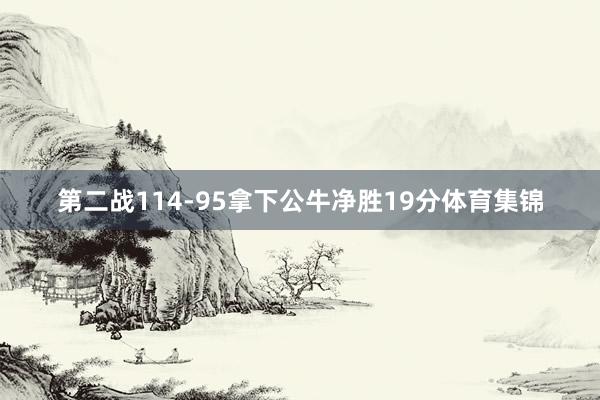 第二战114-95拿下公牛净胜19分体育集锦