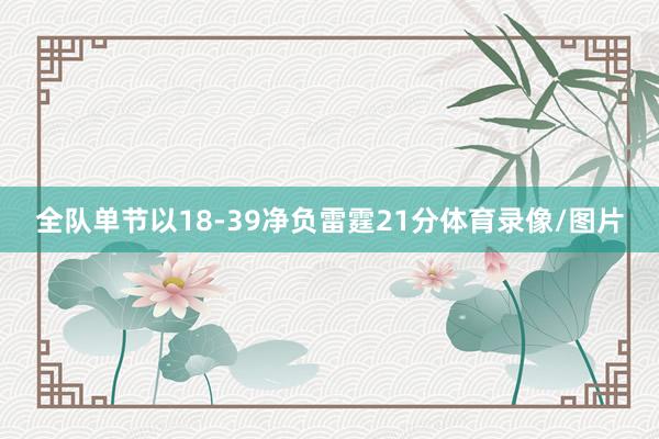 全队单节以18-39净负雷霆21分体育录像/图片