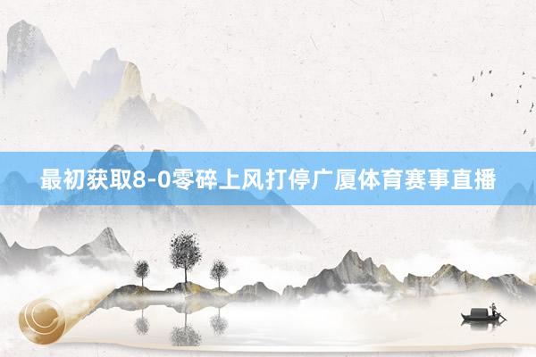 最初获取8-0零碎上风打停广厦体育赛事直播